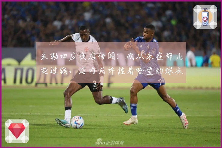 米勒回应夜店传闻：我从未在那儿花过钱，店内或许挂着哈登的球衣