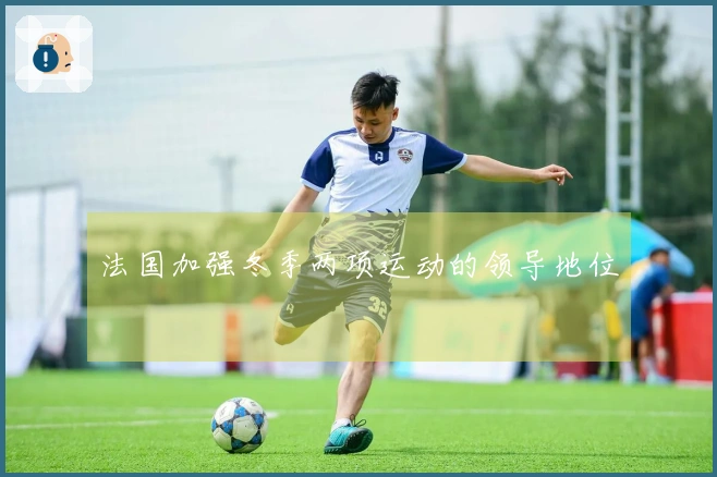 法国加强冬季两项运动的领导地位
