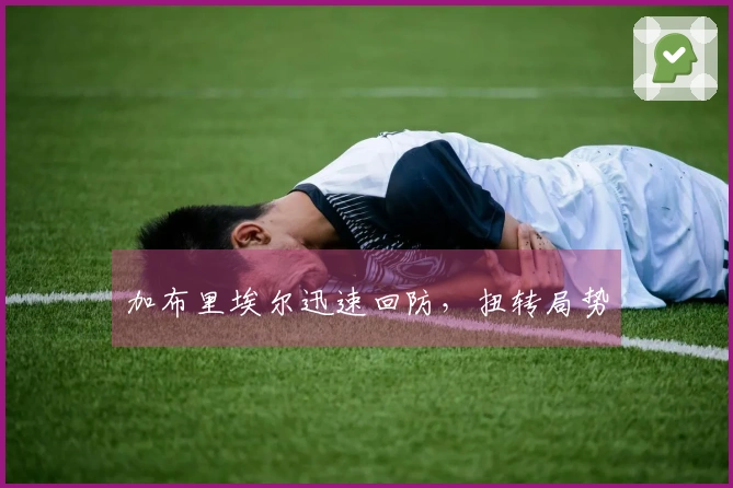 加布里埃尔迅速回防，扭转局势