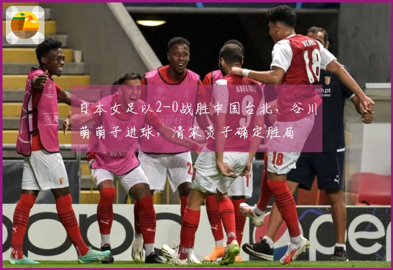 日本女足以2-0战胜中国台北，谷川萌萌子进球，清家贵子确定胜局