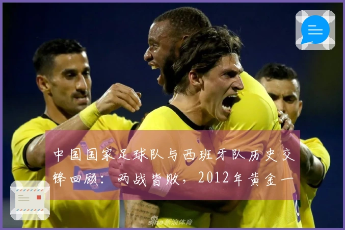 中国国家足球队与西班牙队历史交锋回顾：两战皆败，2012年黄金一代的印记