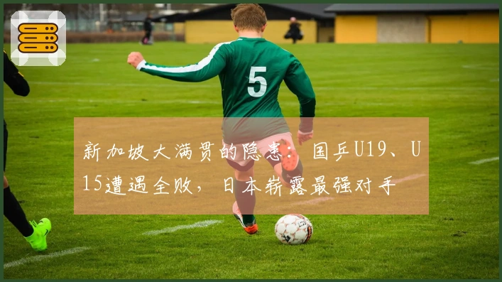 新加坡大满贯的隐患：国乒U19、U15遭遇全败，日本崭露最强对手