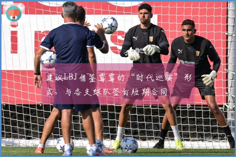 建议LBJ借鉴霉霉的“时代巡演”形式，与各支球队签订短期合同