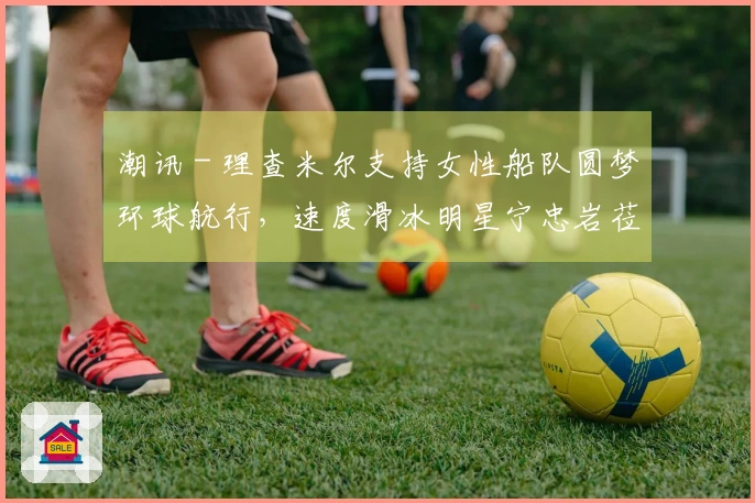 潮讯 - 理查米尔支持女性船队圆梦环球航行，速度滑冰明星宁忠岩莅临欧米茄展览，COACH推出“书写我人生”广告大片