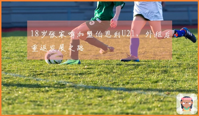 18岁张家鸣加盟伯恩利U21，外租后重返发展之路